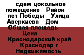 сдам цокольное помещение › Район ­ 40 лет Победы › Улица ­ Аверкиева › Дом ­ 18 › Общая площадь ­ 13 › Цена ­ 6 000 - Краснодарский край, Краснодар г. Недвижимость » Помещения аренда   